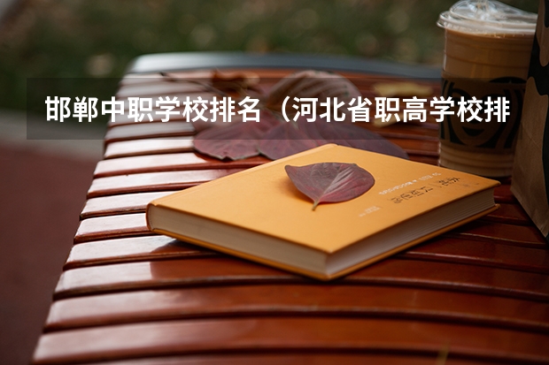 邯郸中职学校排名（河北省职高学校排名）