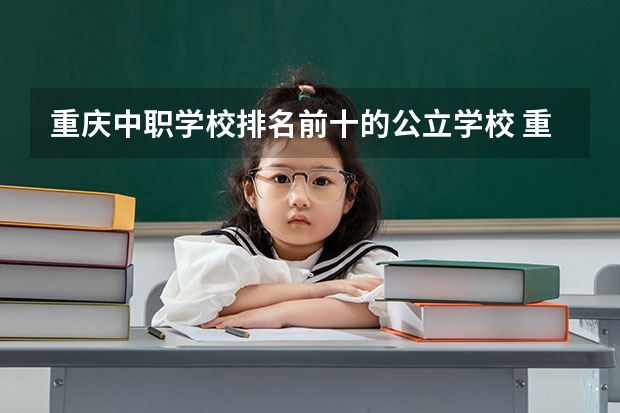 重庆中职学校排名前十的公立学校 重庆职高学校排名前十
