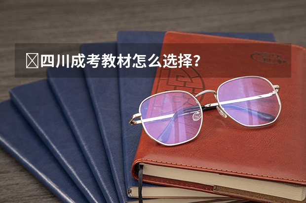 ​四川成考教材怎么选择？