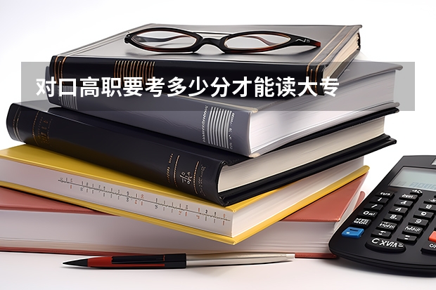 对口高职要考多少分才能读大专