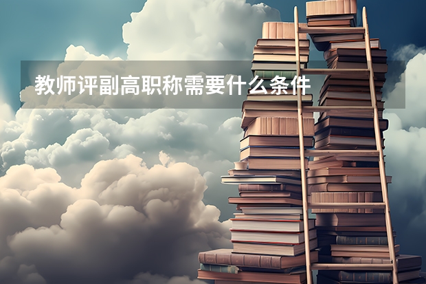 教师评副高职称需要什么条件