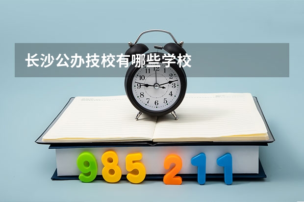 长沙公办技校有哪些学校