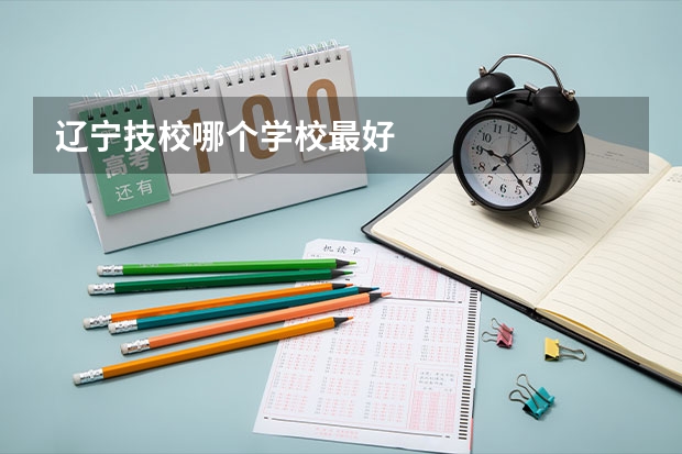 辽宁技校哪个学校最好