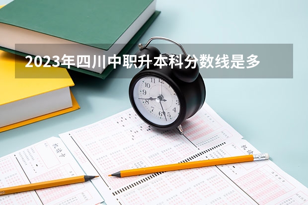 2023年四川中职升本科分数线是多少？