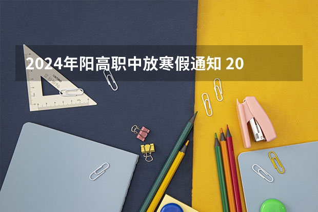 2024年阳高职中放寒假通知 2024年河北中小学放假时间安排？