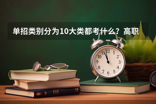 单招类别分为10大类都考什么？高职单招是什么意思？