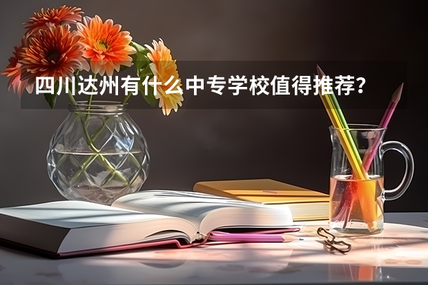四川达州有什么中专学校值得推荐？