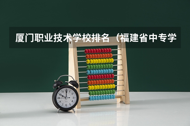 厦门职业技术学校排名（福建省中专学校排名榜）