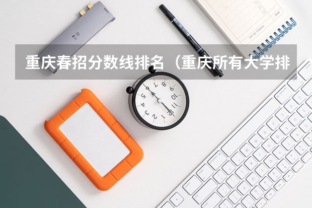 重庆春招分数线排名（重庆所有大学排名及录取分数线）