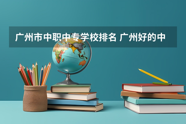 广州市中职中专学校排名 广州好的中专学校排名