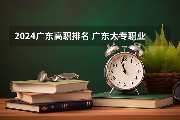 2024广东高职排名 广东大专职业院校排名