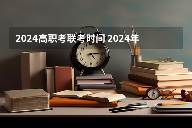 2024高职考联考时间 2024年高职高考时间是几月份？