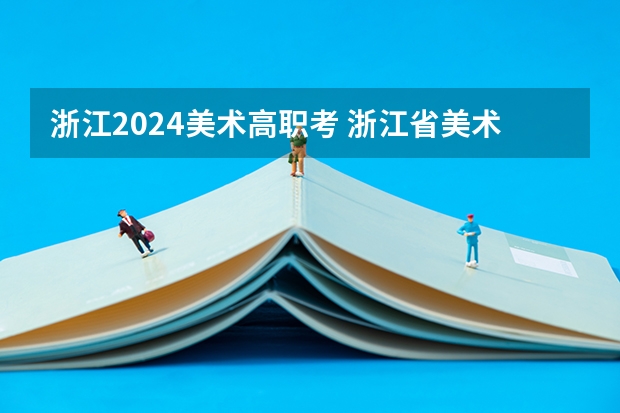 浙江2024美术高职考 浙江省美术联考时间2024