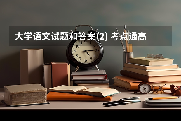 大学语文试题和答案(2) 考点通高考语文2023答案在哪儿能搜到