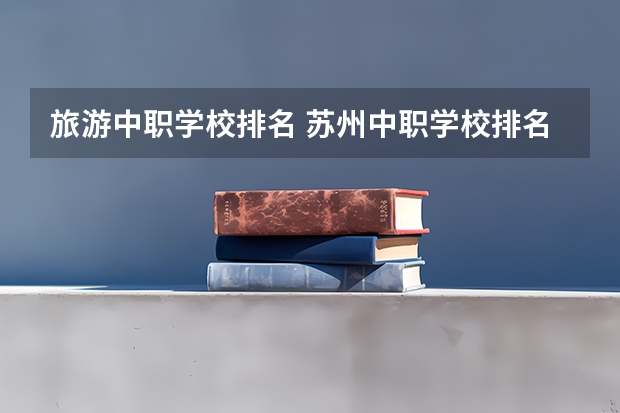 旅游中职学校排名 苏州中职学校排名
