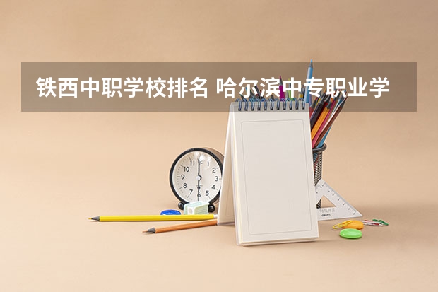 铁西中职学校排名 哈尔滨中专职业学校排名榜