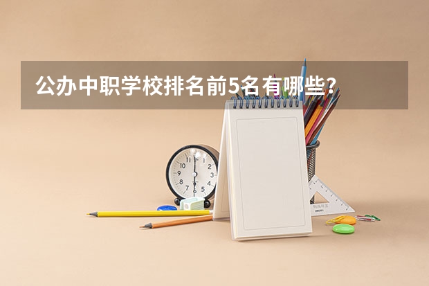 公办中职学校排名前5名有哪些？