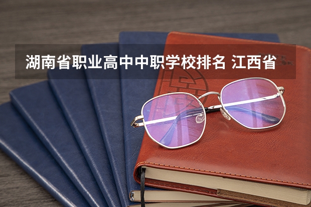 湖南省职业高中中职学校排名 江西省中职学校排行榜