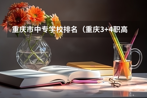 重庆市中专学校排名（重庆3+4职高学校排名公立）