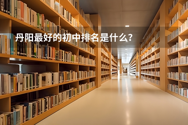 丹阳最好的初中排名是什么？