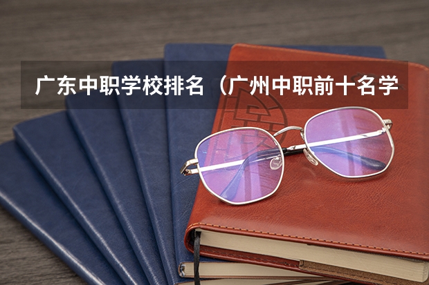 广东中职学校排名（广州中职前十名学校）