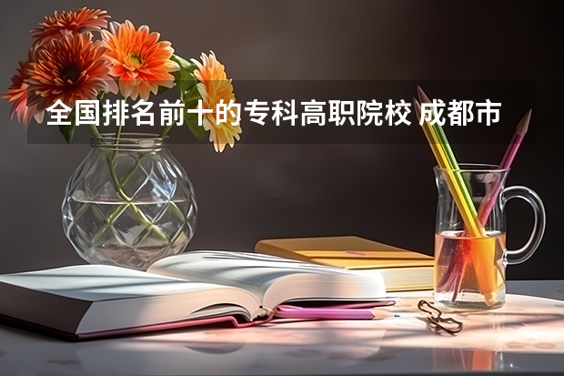 全国排名前十的专科高职院校 成都市公办中职学校排名榜