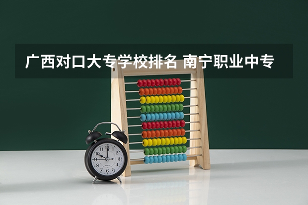 广西对口大专学校排名 南宁职业中专学校排名