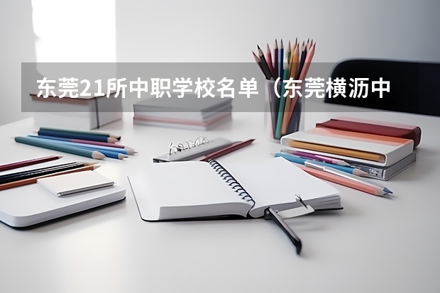 东莞21所中职学校名单（东莞横沥中职理工与东莞东方明珠那个好）