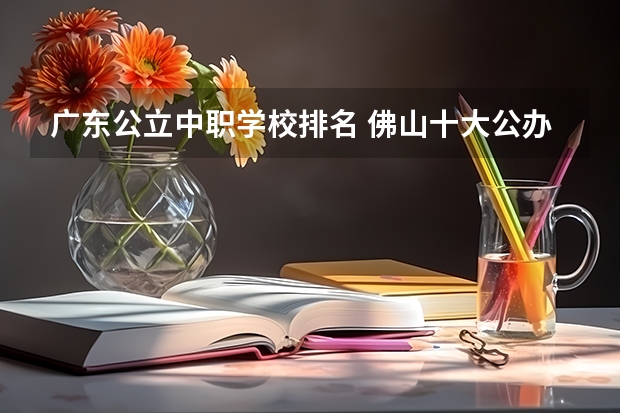 广东公立中职学校排名 佛山十大公办中专排名