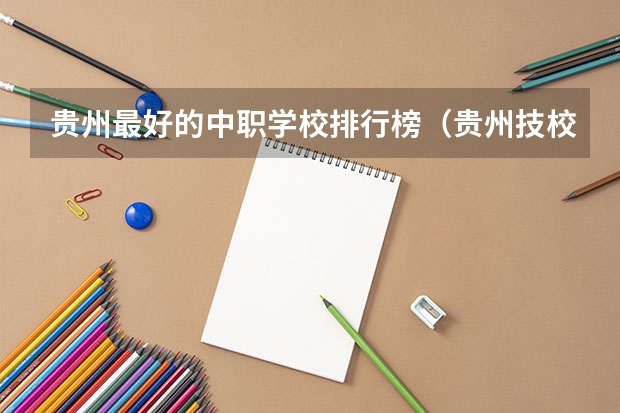 贵州最好的中职学校排行榜（贵州技校排名前十）