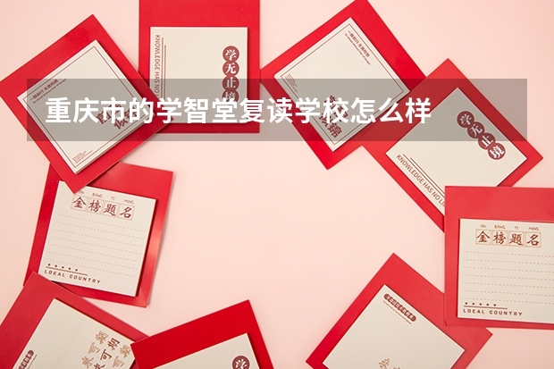 重庆市的学智堂复读学校怎么样