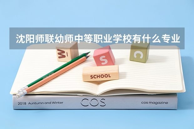 沈阳师联幼师中等职业学校有什么专业