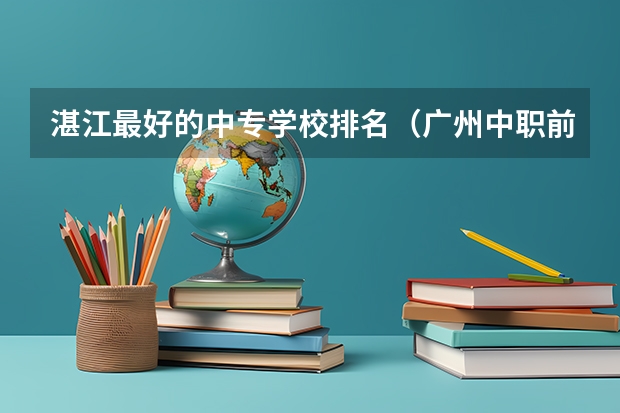 湛江最好的中专学校排名（广州中职前十名学校）