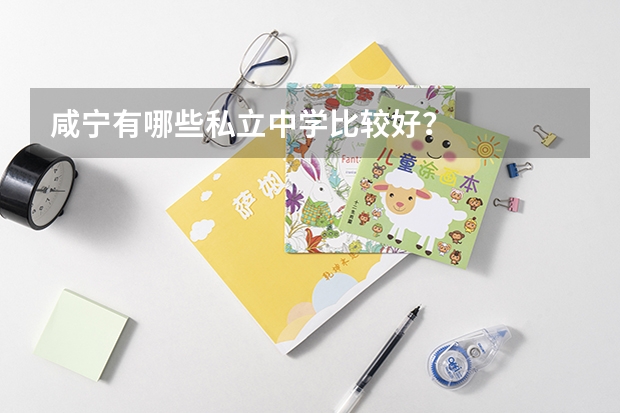咸宁有哪些私立中学比较好？