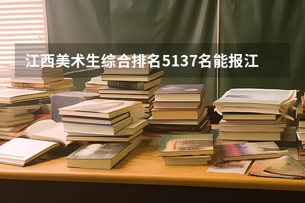 江西美术生综合排名5137名能报江西省内什么大学？