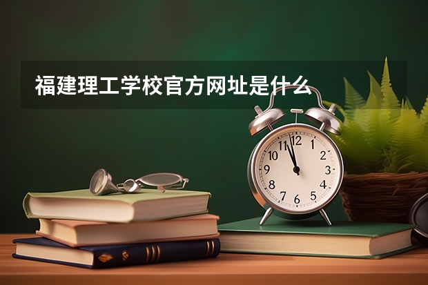 福建理工学校官方网址是什么