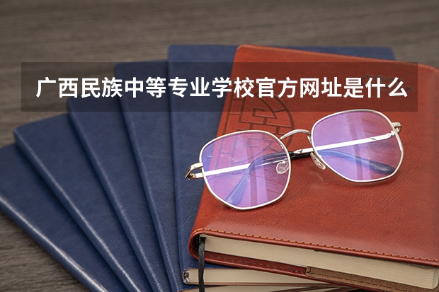 广西民族中等专业学校官方网址是什么