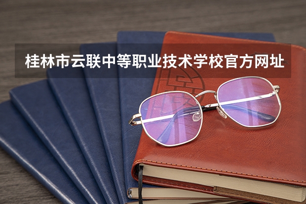 桂林市云联中等职业技术学校官方网址是什么