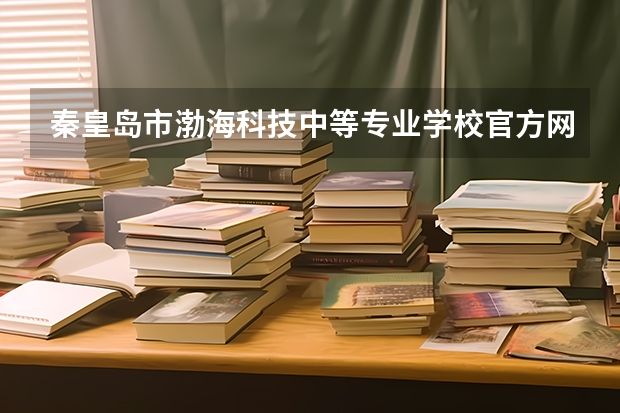 秦皇岛市渤海科技中等专业学校官方网址是什么