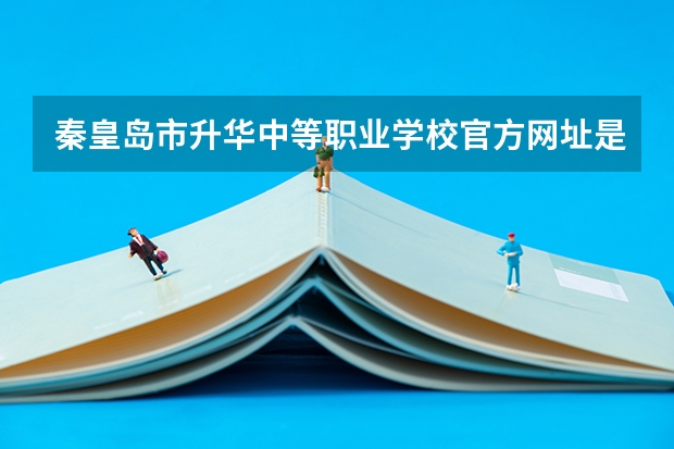 秦皇岛市升华中等职业学校官方网址是什么