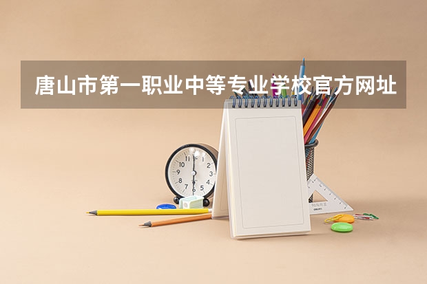 唐山市第一职业中等专业学校官方网址是什么