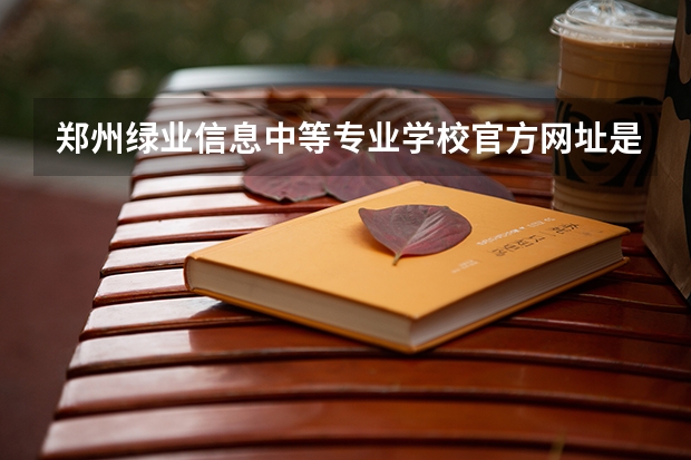 郑州绿业信息中等专业学校官方网址是什么