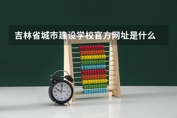 吉林省城市建设学校官方网址是什么