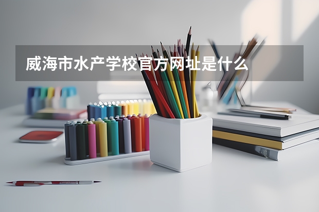 威海市水产学校官方网址是什么