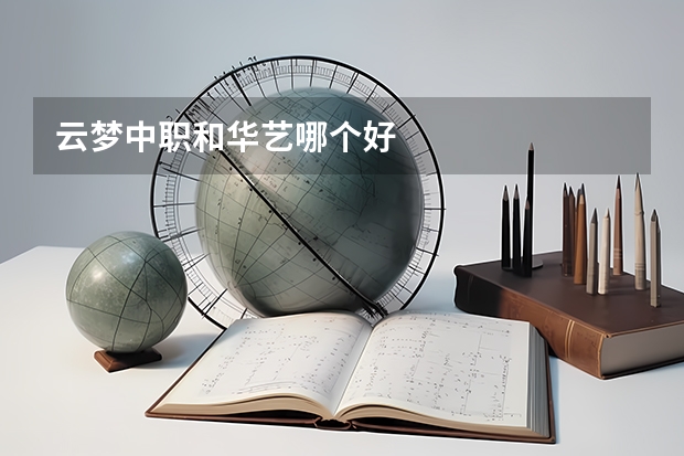 云梦中职和华艺哪个好