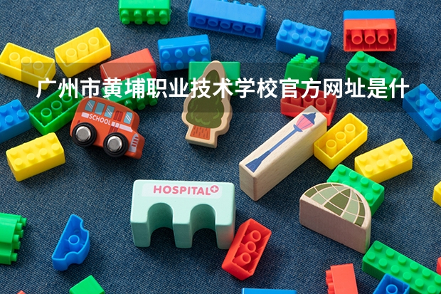 广州市黄埔职业技术学校官方网址是什么
