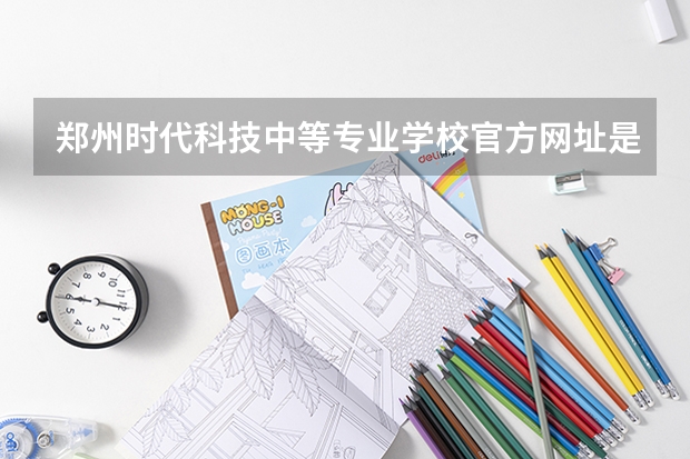 郑州时代科技中等专业学校官方网址是什么