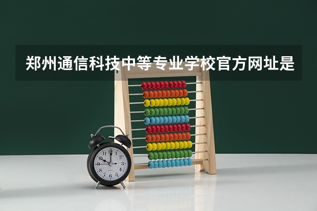 郑州通信科技中等专业学校官方网址是什么