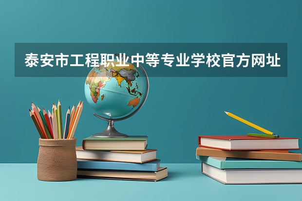 泰安市工程职业中等专业学校官方网址是什么