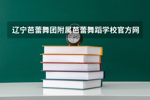 辽宁芭蕾舞团附属芭蕾舞蹈学校官方网址是什么